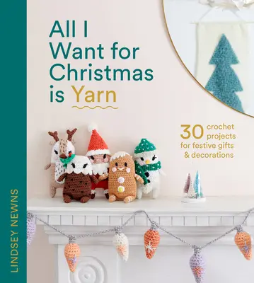 All I Want for Christmas Is Yarn: 30 progetti all'uncinetto per regali e decorazioni di festa - All I Want for Christmas Is Yarn: 30 Crochet Projects for Festive Gifts and Decorations