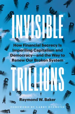 Trilioni invisibili: Come la segretezza finanziaria sta mettendo a repentaglio il capitalismo e la democrazia e la via per rinnovare il nostro sistema in crisi - Invisible Trillions: How Financial Secrecy Is Imperiling Capitalism and Democracy and the Way to Renew Our Broken System