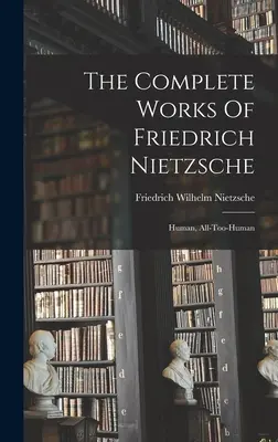 Le opere complete di Friedrich Nietzsche: Umano, fin troppo umano - The Complete Works Of Friedrich Nietzsche: Human, All-too-human