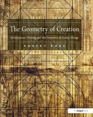 La geometria della creazione: Il disegno architettonico e la dinamica del progetto gotico - The Geometry of Creation: Architectural Drawing and the Dynamics of Gothic Design