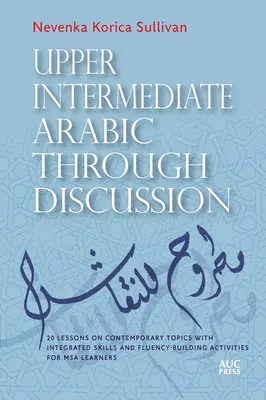 Arabo intermedio superiore attraverso la discussione: 20 lezioni su argomenti contemporanei con abilità integrate e attività per lo sviluppo della fluidità per studenti MSA - Upper Intermediate Arabic Through Discussion: 20 Lessons on Contemporary Topics with Integrated Skills and Fluency-Building Activities for MSA Learner
