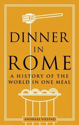 Cena a Roma: La storia del mondo in un pasto - Dinner in Rome: A History of the World in One Meal