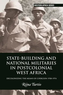 Costruzione dello Stato e milizie nazionali nell'Africa occidentale postcoloniale: Decolonizzare i mezzi di coercizione 1958-1974 - State-Building and National Militaries in Postcolonial West Africa: Decolonizing the Means of Coercion 1958-1974