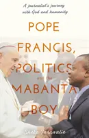 Papa Francesco, la politica e il ragazzo Mabanta - Il viaggio di un giornalista con Dio e l'umanità - Pope Francis, Politics and the Mabanta Boy - A Journalist's Journey with God and Humanity