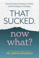 È stato uno schifo. Come abbracciare la gioia nel caos e trovare la magia nel disordine? - That Sucked. Now What? - How to Embrace the Joy in Chaos and Find Magic in the Mess
