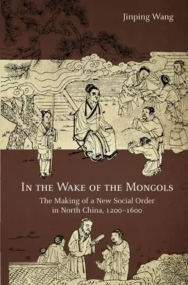 Sulla scia dei mongoli: La creazione di un nuovo ordine sociale nella Cina settentrionale, 1200-1600 - In the Wake of the Mongols: The Making of a New Social Order in North China, 1200-1600