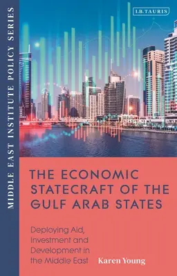 Lo statecraft economico degli Stati arabi del Golfo: Distribuzione di aiuti, investimenti e sviluppo in tutto il mondo - The Economic Statecraft of the Gulf Arab States: Deploying Aid, Investment and Development Across the Menap