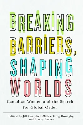 Rompere le barriere, plasmare i mondi: le donne canadesi e la ricerca dell'ordine globale - Breaking Barriers, Shaping Worlds: Canadian Women and the Search for Global Order
