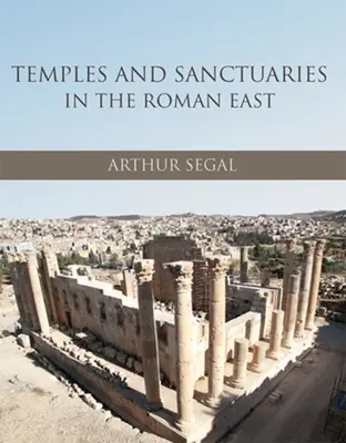Templi e santuari nell'Oriente romano: Architettura religiosa in Siria, Iudaea/Palaestina e Provincia Arabia - Temples and Sanctuaries in the Roman East: Religious Architecture in Syria, Iudaea/Palaestina and Provincia Arabia