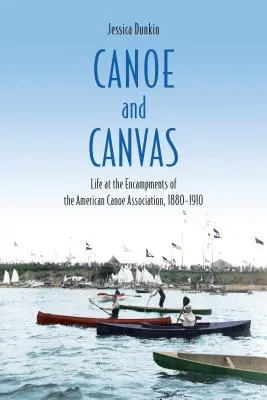 Canoa e tela: La vita negli accampamenti dell'Associazione americana della canoa, 1880-1910 - Canoe and Canvas: Life at the Encampments of the American Canoe Association, 1880-1910