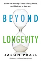Oltre la longevità - Un piano comprovato per guarire più velocemente, sentirsi meglio e prosperare a qualsiasi età - Beyond Longevity - A Proven Plan for Healing Faster, Feeling Better and Thriving at Any Age