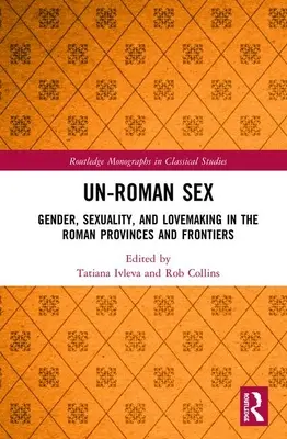 Sesso non romano: Genere, sessualità e relazioni amorose nelle province e nelle frontiere romane - Un-Roman Sex: Gender, Sexuality, and Lovemaking in the Roman Provinces and Frontiers