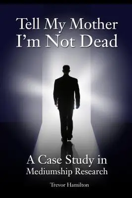 Dite a mia madre che non sono morto: un caso di ricerca sulla medianità - Tell My Mother I'm Not Dead: A Case Study in Mediumship Research