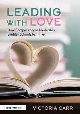 Condurre con amore: come la leadership compassionevole permette alle scuole di prosperare: Come la leadership compassionevole permette alle scuole di prosperare - Leading with Love: How Compassionate Leadership Enables Schools to Thrive: How Compassionate Leadership Enables Schools to Thrive