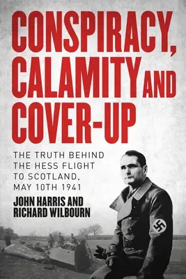 Cospirazione, calamità e insabbiamento: La verità dietro il volo di Hess in Scozia, 10 maggio 1941 - Conspiracy, Calamity and Cover-Up: The Truth Behind the Hess Flight to Scotland, May 10th 1941