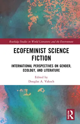 La fantascienza ecofemminista: Prospettive internazionali su genere, ecologia e letteratura - Ecofeminist Science Fiction: International Perspectives on Gender, Ecology, and Literature