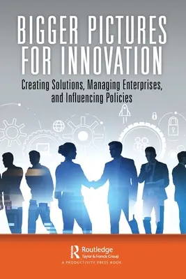 Immagini più grandi per l'innovazione: Creare soluzioni, gestire imprese e influenzare le politiche - Bigger Pictures for Innovation: Creating Solutions, Managing Enterprises, and Influencing Policies