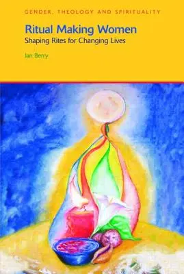 Donne che fanno rituali: Riti per cambiare la vita - Ritual Making Women: Shaping Rites for Changing Lives