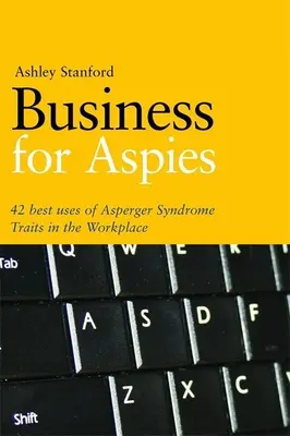 Business per Aspie: 42 buone pratiche per utilizzare con successo le caratteristiche della sindrome di Asperger nel lavoro - Business for Aspies: 42 Best Practices for Using Asperger Syndrome Traits at Work Successfully