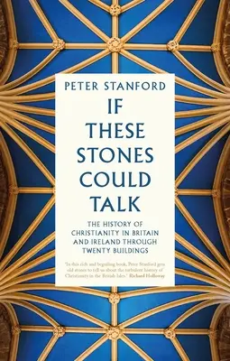 Se queste pietre potessero parlare: La storia del cristianesimo in Gran Bretagna e Irlanda attraverso venti edifici - If These Stones Could Talk: The History of Christianity in Britain and Ireland Through Twenty Buildings