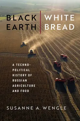 Terra nera, pane bianco: Una storia tecnopolitica dell'agricoltura e dell'alimentazione russa - Black Earth, White Bread: A Technopolitical History of Russian Agriculture and Food