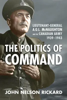 La politica del comando: Il tenente generale A.G.L. McNaughton e l'esercito canadese, 1939-1943 - Politics of Command: Lieutenant-General A.G.L. McNaughton and the Canadian Army, 1939-1943