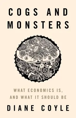 Ingranaggi e mostri: Cos'è e cosa dovrebbe essere l'economia - Cogs and Monsters: What Economics Is, and What It Should Be