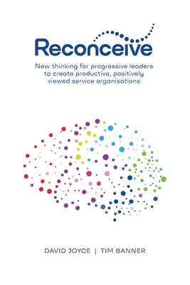 Riconcepire: Nuovo pensiero per leader progressisti per creare organizzazioni di servizio produttive e con una visione positiva - Reconceive: New Thinking for Progressive Leaders to Create Productive, Positively Viewed Service Organisations