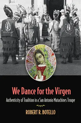 Danziamo per la Vergine: l'autenticità della tradizione in una troupe di Matachines di San Antonio, volume 19 - We Dance for the Virgen: Authenticity of Tradition in a San Antonio Matachines Troupevolume 19