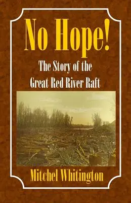 Senza speranza: la storia della grande zattera del fiume Rosso - No Hope! the Story of the Great Red River Raft