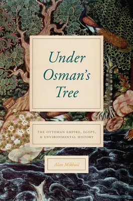 Sotto l'albero di Osman: L'Impero Ottomano, l'Egitto e la storia dell'ambiente - Under Osman's Tree: The Ottoman Empire, Egypt, and Environmental History