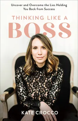 Pensare come un capo: Scoprire e superare le bugie che vi impediscono di avere successo - Thinking Like a Boss: Uncover and Overcome the Lies Holding You Back from Success