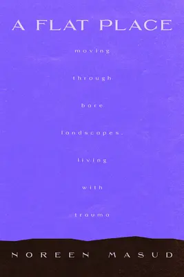 Un luogo piatto: Muoversi attraverso paesaggi vuoti, dare un nome al trauma complesso - A Flat Place: Moving Through Empty Landscapes, Naming Complex Trauma