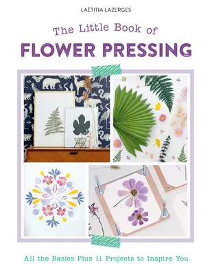 Il piccolo libro della pressatura dei fiori: Tutte le nozioni di base più 11 progetti che vi ispireranno - The Little Book of Flower Pressing: All the Basics Plus 11 Projects to Inspire You