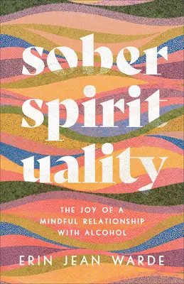 Spiritualità sobria: La gioia di un rapporto consapevole con l'alcol - Sober Spirituality: The Joy of a Mindful Relationship with Alcohol