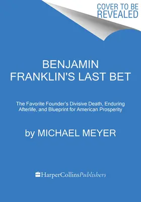 L'ultima scommessa di Benjamin Franklin: La morte divisiva del fondatore favorito, la sua duratura vita ultraterrena e il suo progetto di prosperità americana - Benjamin Franklin's Last Bet: The Favorite Founder's Divisive Death, Enduring Afterlife, and Blueprint for American Prosperity