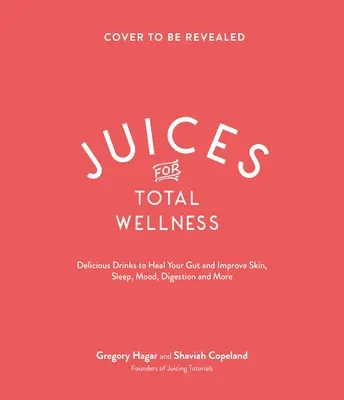 Succhi per il benessere totale: Deliziose ricette per il benessere dell'intestino che vi aiuteranno ad avere un aspetto e una sensazione ottimali - Juices for Total Wellness: Delicious Gut-Healing Recipes to Help You Look and Feel Your Best
