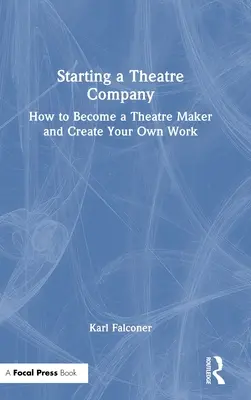 Avviare una compagnia teatrale: Come diventare un creatore di teatro e creare il proprio lavoro - Starting a Theatre Company: How to Become a Theatre Maker and Create Your Own Work