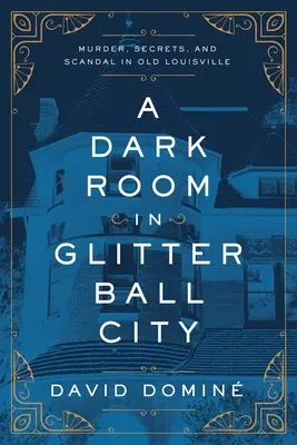 Una stanza buia nella città della palla scintillante: Omicidio, segreti e scandali nella vecchia Louisville - A Dark Room in Glitter Ball City: Murder, Secrets, and Scandal in Old Louisville