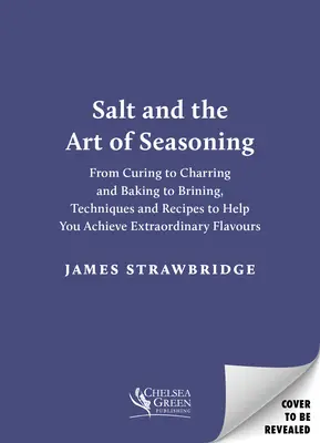 Il sale e l'arte di condire: Dalla stagionatura alla salatura, dalla cottura alla salamoia, tecniche e ricette per ottenere sapori straordinari - Salt and the Art of Seasoning: From Curing to Charring and Baking to Brining, Techniques and Recipes to Help You Achieve Extraordinary Flavours