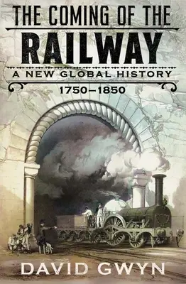 L'avvento della ferrovia: Una nuova storia globale, 1750-1850 - The Coming of the Railway: A New Global History, 1750-1850
