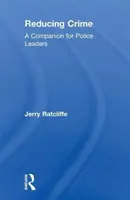 Ridurre il crimine - Un compagno per i dirigenti di polizia (Ratcliffe Jerry (Temple University Philadelphia Pennsylvania USA)) - Reducing Crime - A Companion for Police Leaders (Ratcliffe Jerry (Temple University Philadelphia Pennsylvania USA))