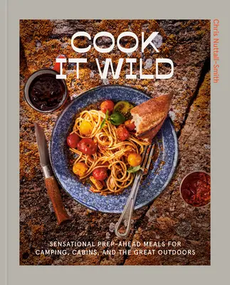 Cook It Wild: Sensazionali pasti in anticipo per il campeggio, le baite e i grandi spazi aperti: Un libro di cucina - Cook It Wild: Sensational Prep-Ahead Meals for Camping, Cabins, and the Great Outdoors: A Cookbook