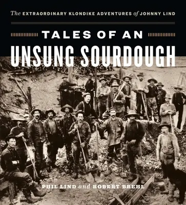 Racconti di un lievito madre sconosciuto: Le straordinarie avventure nel Klondike di Johnny Lind - Tales of an Unsung Sourdough: The Extraordinary Klondike Adventures of Johnny Lind