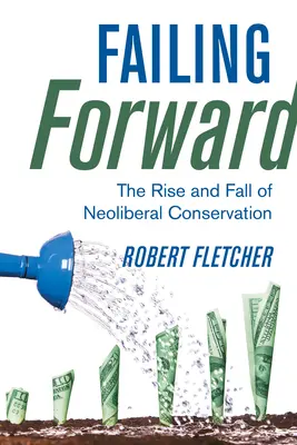 Fallire in avanti: L'ascesa e la caduta della conservazione neoliberista - Failing Forward: The Rise and Fall of Neoliberal Conservation