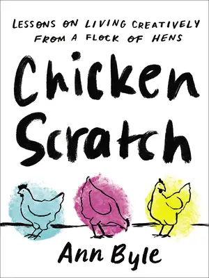 Gratta e vinci: Lezioni di vita creativa da un gregge di galline - Chicken Scratch: Lessons on Living Creatively from a Flock of Hens