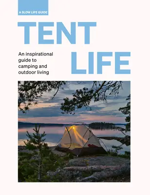 Vita da tenda: Una guida ispirata al campeggio e alla vita all'aria aperta - Tent Life: An Inspirational Guide to Camping and Outdoor Living