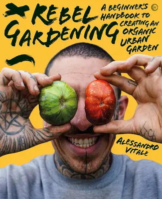 Giardinaggio ribelle: Un manuale per principianti sul giardinaggio urbano biologico - Rebel Gardening: A Beginner's Handbook to Organic Urban Gardening