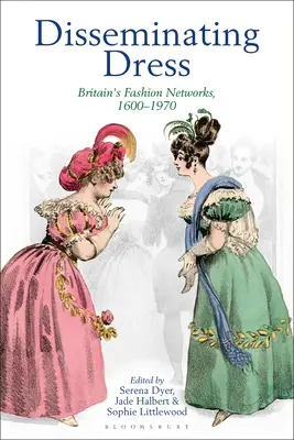 Diffondere l'abito: Le reti della moda in Gran Bretagna, 1600-1970 - Disseminating Dress: Britain's Fashion Networks, 1600-1970