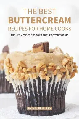 Le migliori ricette di crema di burro per cuochi casalinghi: Il libro di cucina definitivo per i migliori dessert - The Best Buttercream Recipes for Home Cooks: The Ultimate Cookbook for The Best Desserts
